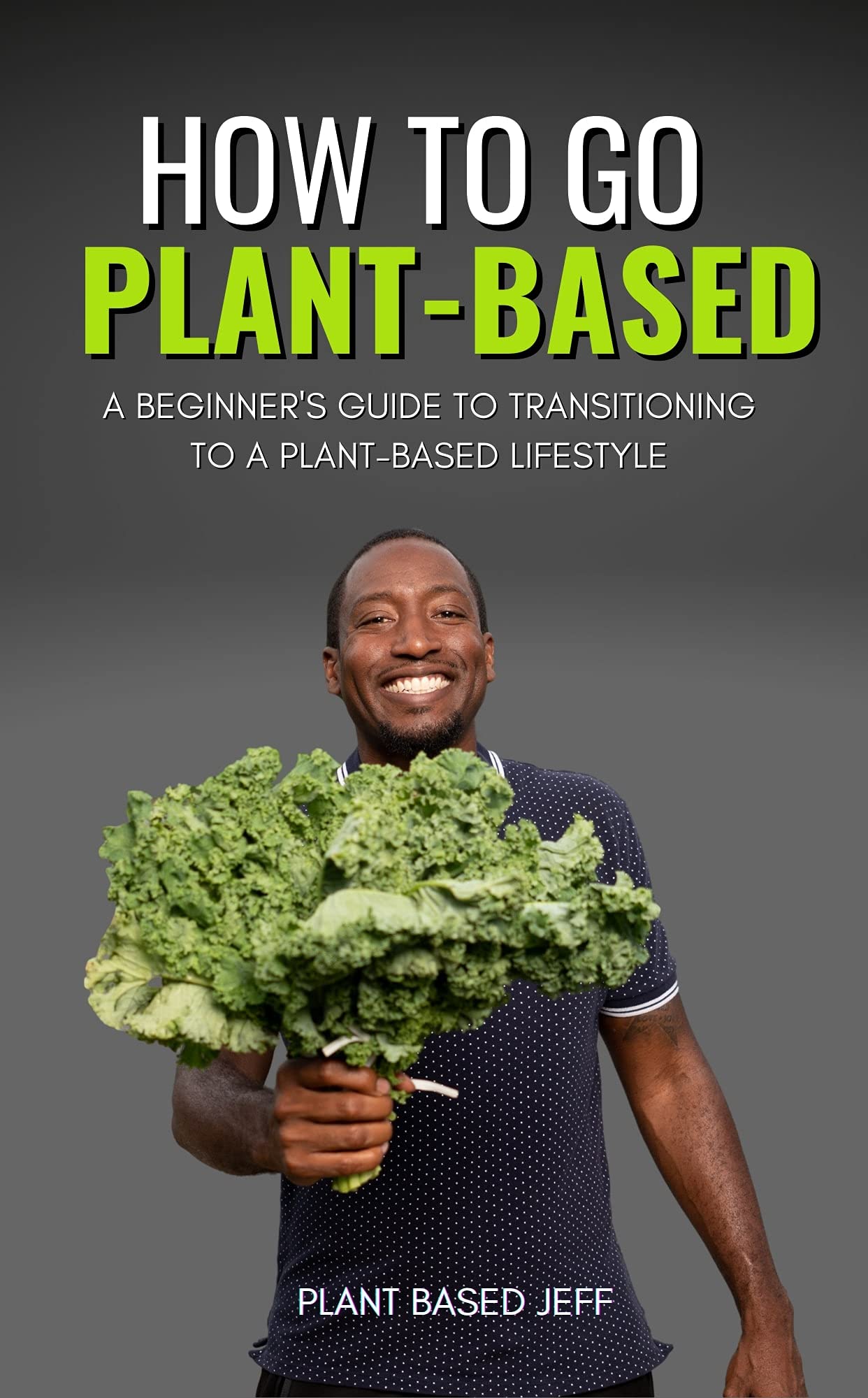 How To Go Plant-Based: A Beginner's Guide To Transitioning To A Plant-Based Lifestyle